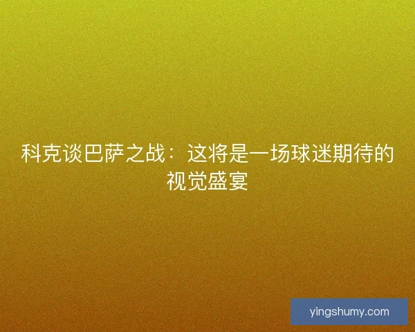 科克谈巴萨之战：这将是一场球迷期待的视觉盛宴