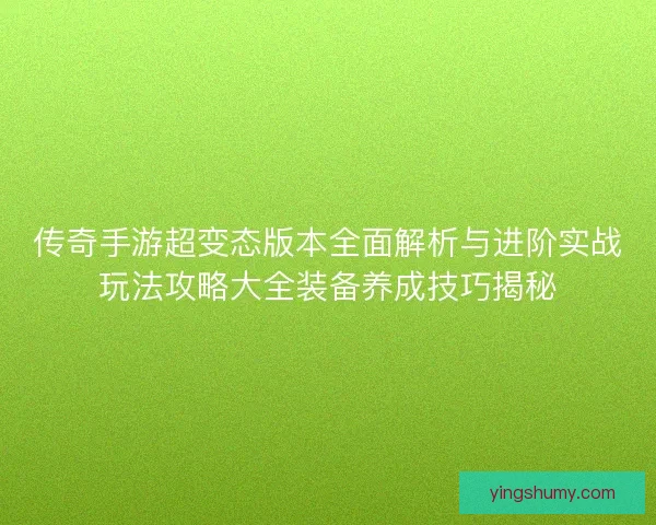传奇手游超变态版本全面解析与进阶实战玩法攻略大全装备养成技巧揭秘