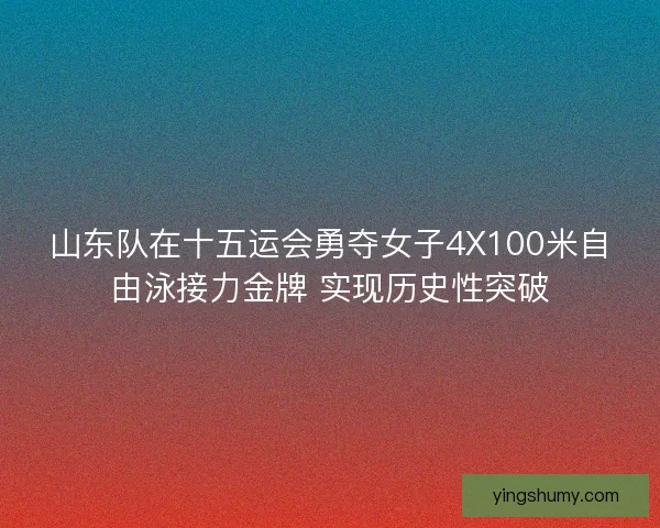 山东队在十五运会勇夺女子4X100米自由泳接力金牌 实现历史性突破